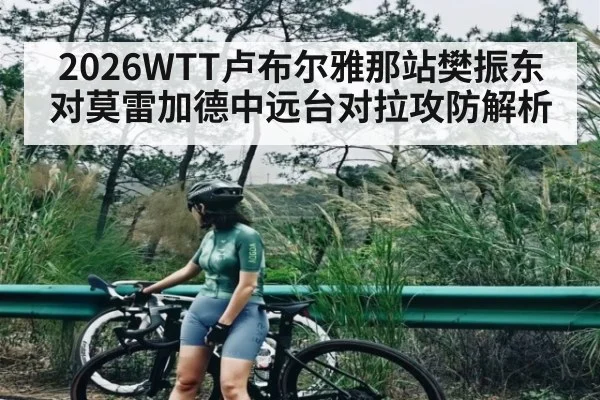 2026WTT卢布尔雅那站樊振东对莫雷加德中远台对拉攻防解析（kaiyun）