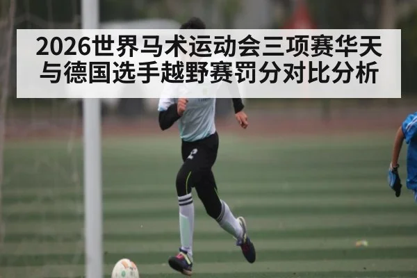 2026世界马术运动会三项赛华天与德国选手越野赛罚分对比分析（kaiyun）